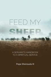 Feed My Sheep - A Servant's Handbook to a spiritual Service, Shenouda III Pope