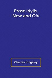Prose Idylls, New and Old, Kingsley Charles