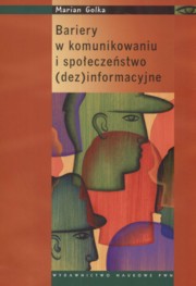ksiazka tytu: Bariery w komunikowaniu i spoeczestwo dezinformacyjne autor: Golka Marian