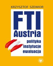 ksiazka tytu: FTI - AUSTRIA: polityka, instytucje, ewaluacja autor: Szewior Krzysztof