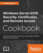 Windows Server 2016 Security, Certificates, and Remote Access Cookbook, Krause Jordan