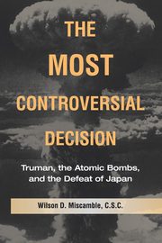 The Most Controversial Decision, Miscamble C.S.C. Wilson D.