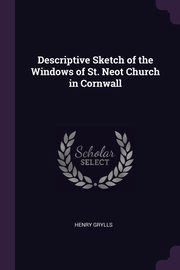 ksiazka tytu: Descriptive Sketch of the Windows of St. Neot Church in Cornwall autor: Grylls Henry
