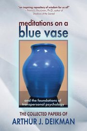 Meditations on a Blue Vase and the Foundations of Transpersonal Psychology, Deikman Arthur J.