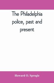 The Philadelphia police, past and present, O. Sprogle Howard