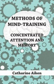 Methods of Mind-Training - Concentrated Attention and Memory, Aiken Catharine