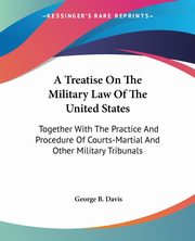 A Treatise On The Military Law Of The United States, Davis George B.