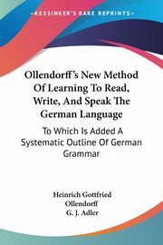 Ollendorff's New Method Of Learning To Read, Write, And Speak The German Language, Ollendorff Heinrich Gottfried