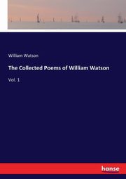 The Collected Poems of William Watson, Watson William