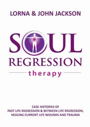 Soul Regression Therapy - Past Life Regression and Between Life Regression, Healing Current Life Wounds and Trauma, Jackson Lorna