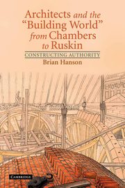 Architects and the 'Building World' from Chambers to Ruskin, Hanson Brian