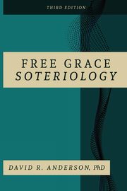 Free Grace Soteriology, Anderson PhD David  R.