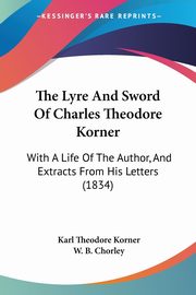 The Lyre And Sword Of Charles Theodore Korner, Korner Karl Theodore