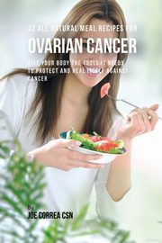 ksiazka tytu: 42 All Natural Meal Recipes for Ovarian Cancer autor: Correa Joe