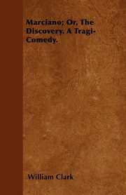 ksiazka tytu: Marciano; Or, The Discovery. A Tragi-Comedy. autor: Clark William