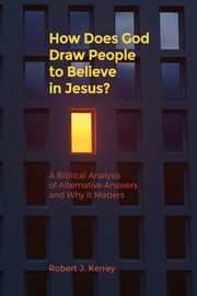 How Does God Draw People To Believe In Jesus?, Kerrey Robert  J.
