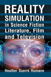 Reality Simulation in Science Fiction Literature, Film and Television, Humann Heather Duerre