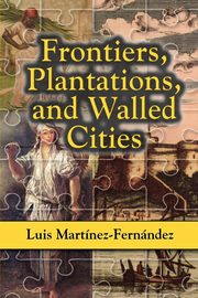 Frontiers, Plantations, and Walled Cities, Martinez-Fernandez Luis