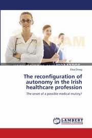 ksiazka tytu: The reconfiguration of autonomy in the Irish healthcare profession autor: Droog Elsa