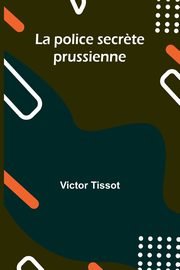 La police secr?te prussienne, Tissot Victor