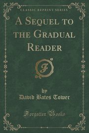 ksiazka tytu: A Sequel to the Gradual Reader (Classic Reprint) autor: Tower David Bates