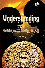 UNDERSTANDING RELATIONS - THE VEDIC ASTROLOGY WAY, VIJH ALKA