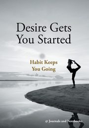 ksiazka tytu: Desire Gets You Started; Habit Keeps You Going autor: @ Journals and Notebooks