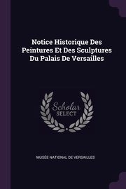 Notice Historique Des Peintures Et Des Sculptures Du Palais De Versailles, Muse National De Versailles