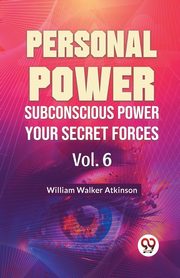 Personal Power Subconscious Power Your Secret Forces Vol. 6, Walker Atkinson William