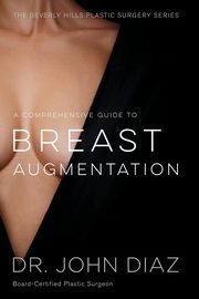 A Comprehensive Guide to Breast Augmentation, Diaz Dr. John