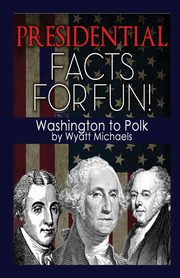 Presidential Facts for Fun! Washington to Polk, Michaels Wyatt