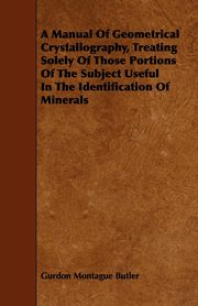 A Manual of Geometrical Crystallography, Treating Solely of Those Portions of the Subject Useful in the Identification of Minerals, Butler Gurdon Montague