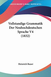 Vollstandige Grammatik Der Neuhochdeutschen Sprache V4 (1832), Bauer Heinrich