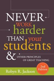 Never Work Harder Than Your Students and Other Principles of Great Teaching, Jackson Robyn R