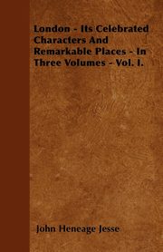 ksiazka tytu: London - Its Celebrated Characters And Remarkable Places - In Three Volumes - Vol. I. autor: Jesse John Heneage