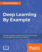 Deep Learning By Example, Menshaw Ahmed