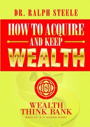 How to Acquire and Keep Wealth, Steele Dr. Ralph