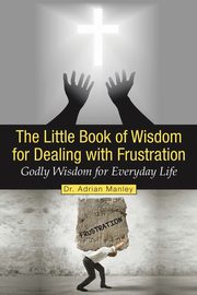 The Little Book of Wisdom for Dealing with Frustration, Manley Adrian