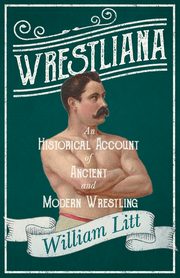 Wrestliana; An Historical Account of Ancient and Modern Wrestling, Litt William