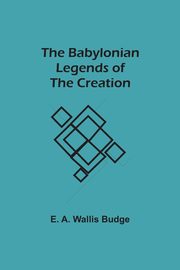 The Babylonian Legends of the Creation, Budge E. A. Wallis
