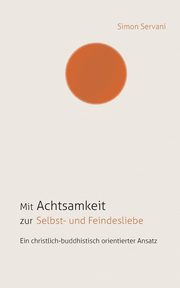 Mit Achtsamkeit zur Selbst- und Feindesliebe, Servani Simon