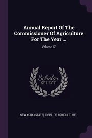 ksiazka tytu: Annual Report Of The Commissioner Of Agriculture For The Year ...; Volume 17 autor: New York (State). Dept. of Agriculture