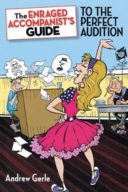 The Enraged Accompanist's Guide to the Perfect Audition, Gerle Andrew