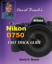 David Busch's Nikon D750 Fast Track Guide, Busch David