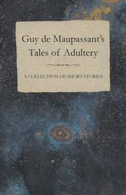 Guy de Maupassant's Tales of Adultery - A Collection of Short Stories, Maupassant Guy de