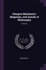 Glasgow Mechanics' Magazine, and Annals of Philosophy; Volume 5, Anonymous
