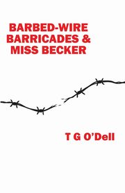 Barbed-wire, Barricades & Miss Becker, O'Dell T G