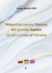 ksiazka tytu: Wszystkie barwy Ukrainy / ??? ??????? ??????? / All the colors of Ukraine autor: Kucicki Janusz SVD