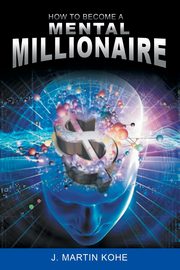 How to Become a Mental Millionaire, Kohe J. Martin