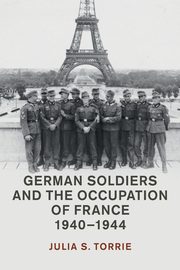 German Soldiers and the Occupation of France, 1940-1944, Torrie Julia S.